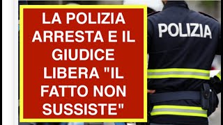 LA POLIZIA ARRESTA E IL GIUDICE LIBERA "IL FATTO NON SUSSISTE"