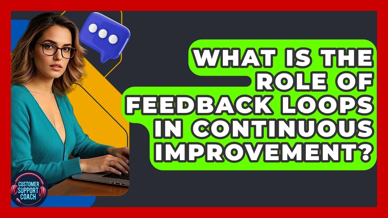What Is The Role Of Feedback Loops In Continuous Improvement? - Customer Support Coach