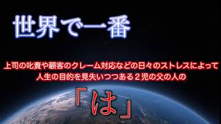 世界で一番上司の叱責や顧客のクレーム対応などの日々のストレスによって人生の目的を見失いつつある２児の父の人の「は」