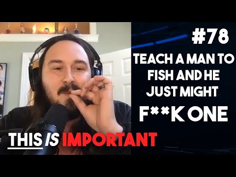 Ep 78: Teach A Man To Fish And He Might Just Fuck One | This is Important Podcast