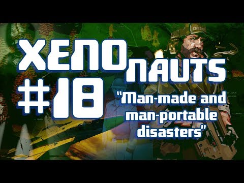 The BPL XenoNauts Campaign: Episode 18: MAN MADE and MAN PORTABLE DISASTERS!
