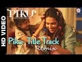 Piku Title Track Remix Piku Deepika Padukone Irrfan Khan Amitabh Bachchan