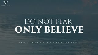 Do Not Fear, Only Believe: Christian Piano, Prayer & Meditation Music With Scriptures