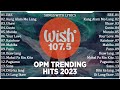 Best Of Wish 107.5 Songs New Playlist 2023 With Lyrics | ERE, Kung Alam Mo Lang, Uhaw, Gusto, Mundo