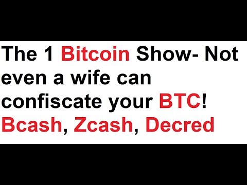 The 1 Bitcoin Show- Not even a wife can confiscate your BTC! Bcash, Zcash, Decred, phones Video