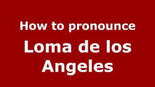 How to pronounce Loma De Los Angeles