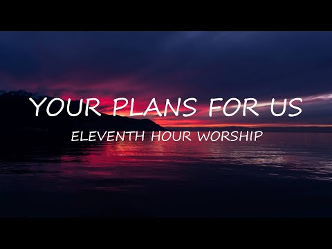 Your Plans For Us - Eleventh Hour Worship | Lyrics | Uplifting Song