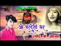 O Pardesi Ghar Laut Ke Aana Wada Milan Ka Bhool Na Jana ओ परदेसी घर लौट क�