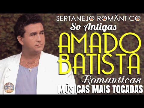 AMADO BATISTA SÓ AS ROMÂNTICAS ANTIGAS ✦ AMADO BATISTA AS MÚSICAS SERTANEJAS MAIS TOCADAS SEMPRE