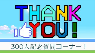 ３００人記念質問コーナー　これからもよろしく！