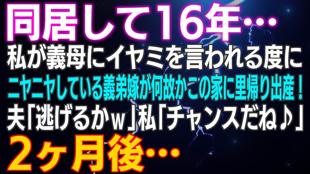 【スカッとする話】同居して16年…私が義母にイヤミを言われる度にニヤニヤしている義弟嫁が何故かこの家に里帰り出産！夫「逃げるかｗ」私「チャンスだねｗ」2ヶ月後ｗ