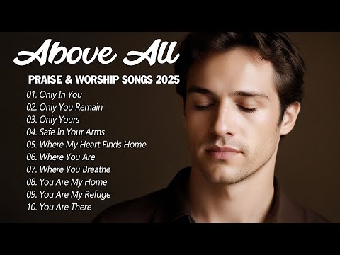 Above All | Healing & Peaceful Worship Songs 2025 | Soak in God's Presence with These Worship Songs