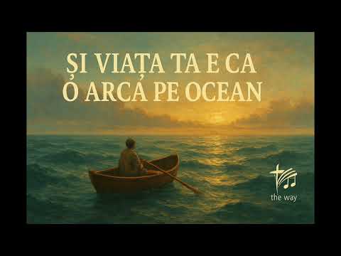 Și viața ta e ca o arcă pe ocean