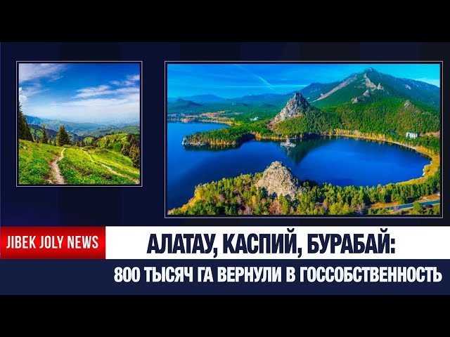 Государству вернули 800 тысяч гектаров земель в Алатау, на Каспии и в Бурабае