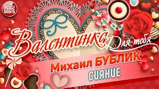 ВАЛЕНТИНКА Для Тебя 💕 СИЯНИЕ 💕  МИХАИЛ БУБЛИК