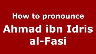 How to pronounce Ahmad Ibn Idris Al-Fasi