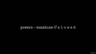 POWERS - Sunshine // S L O W E D