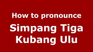 How to pronounce Simpang Tiga Kubang Ulu