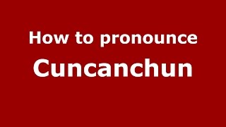 How to pronounce Cuncanchun