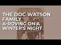 The Doc Watson Family - A-Roving On A Winter's Night (Official Audio)