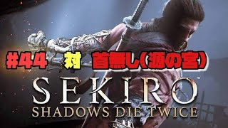 【隻狼/セキロ】　＃44　対/ 首無し（夜叉戮の御霊降ろし・源の宮の水中）　　[SEKIRO: SHADOWS DIE TWICE攻略（せきろう）　PS4]