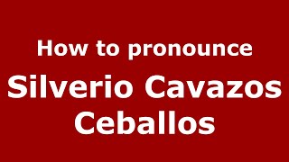 How to pronounce Silverio Cavazos Ceballos