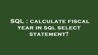 SQL : calculate fiscal year in sql select statement? 