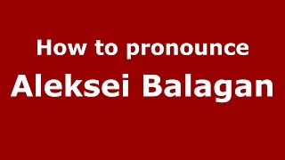 How to pronounce Aleksei Balagan