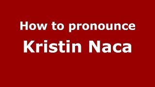 How to pronounce Kristin Naca