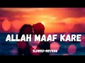 Allah Maaf Kare (Slowed+Reverb)