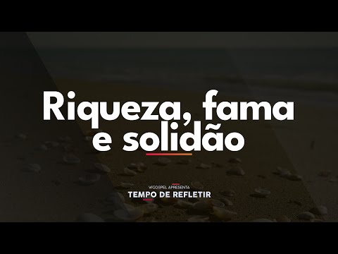 [Tempo de Refletir] Riqueza, fama e solidão