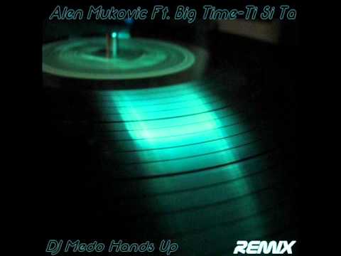 Alen Mukovic Ft  Big Time Ti Si TaDJ MEDo Hands Up Remix 2o11