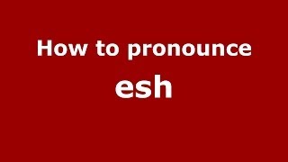 How to pronounce Esh