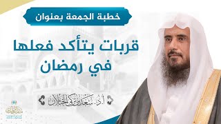 صورة خطبة الجمعة بعنوان (قربات يتأكد فعلها في رمضان) لفضيلة الشيخ أ.د سعد الخثلان 11 / 9 / 1442هـ