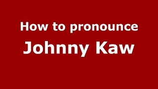 How to pronounce Johnny Kaw