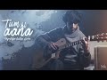 Tum Hi Aana - Fingerstyle Guitar Cover | Yash Garg | Jubin Nautiyal | Marjaavaan