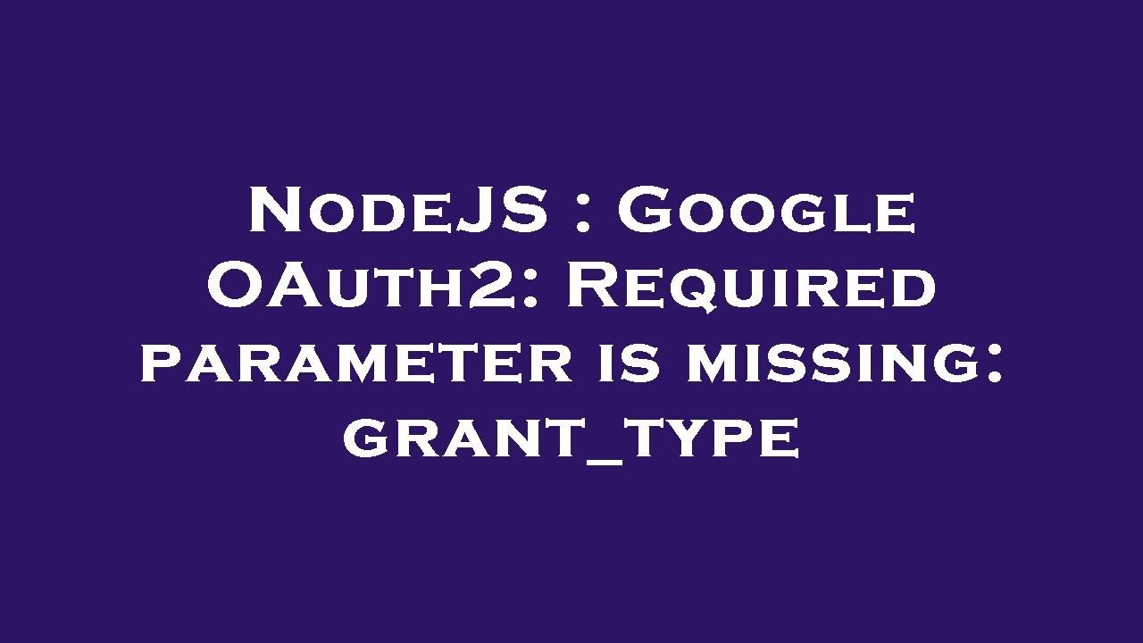 NodeJS : Google OAuth2: Required parameter is missing: grant_type