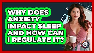 Why Does Anxiety Impact Sleep And How Can I Regulate It? - The Everyday Why