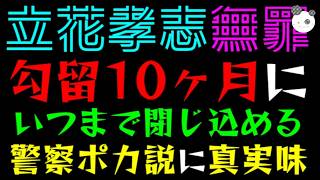 【立花孝志】勾留10ヶ月に！！『警察ポカ説に真実味』いつまで閉じ込めるのかっ
