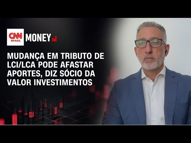 Mudança em tributo de LCI/LCA pode afastar aportes, diz sócio da Valor Investimentos | Morning Call