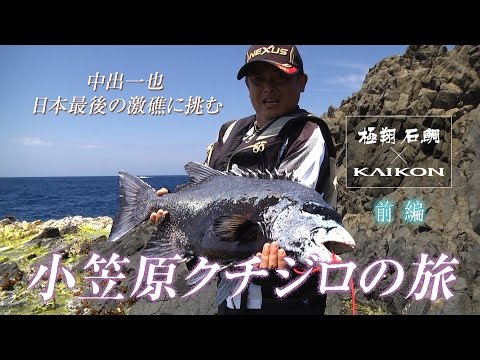 極翔 石鯛×KAIKON 中出一也 日本最後の激礁に挑む 小笠原クチジロの旅 前編