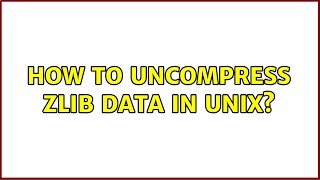 Unix & Linux: How to uncompress zlib data in UNIX? (10 Solutions!!)