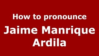 How to pronounce Jaime Manrique Ardila
