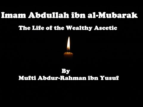 Imam Abdullah ibn al-Mubarak: The Life of the Wealthy Ascetic | Mufti Abdur-Rahman ibn Yusuf