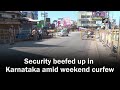 security beefed up in karnataka amid weekend curfew