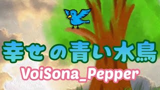 - 幸せの青い水鳥【VoiSona-Pepper】