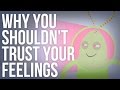 Why You Shouldn't Trust Your Feelings