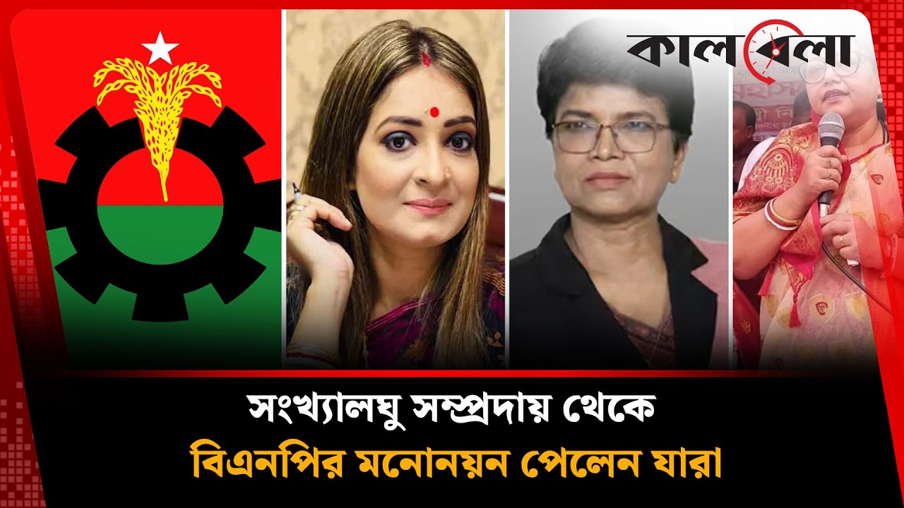 সংখ্যালঘু সম্প্রদায় থেকে বিএনপির মনোনয়ন পেলেন যারা | BNP Ladies MP nomination | Kalbela News