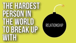 The Hardest Person in the World To Break up With