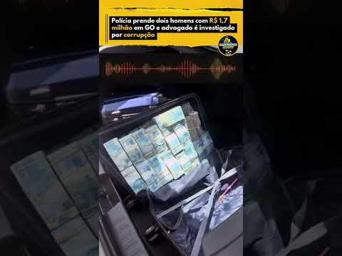 Polícia prende dois homens com R$ 1,7 milhão em GO e advogado é investigado por corrupção